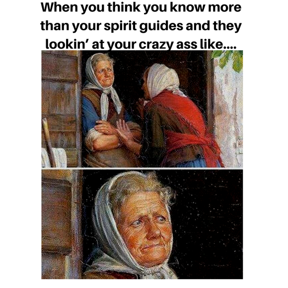 When you think you know more than your spirit guides...